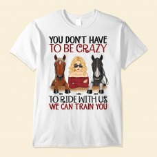 You Don’t Have To Be Crazy To Ride – Personalized Shirt – Gift For Horse Owner Horse Trainer Rider