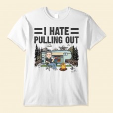 I Hate Pulling Out – Personalized Shirt – Birthday Gift For Traveler Camper Adventurer